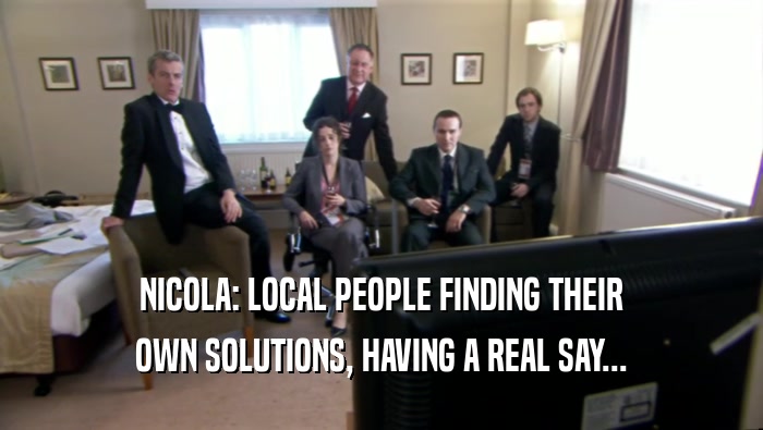 NICOLA: LOCAL PEOPLE FINDING THEIR OWN SOLUTIONS, HAVING A REAL SAY... 