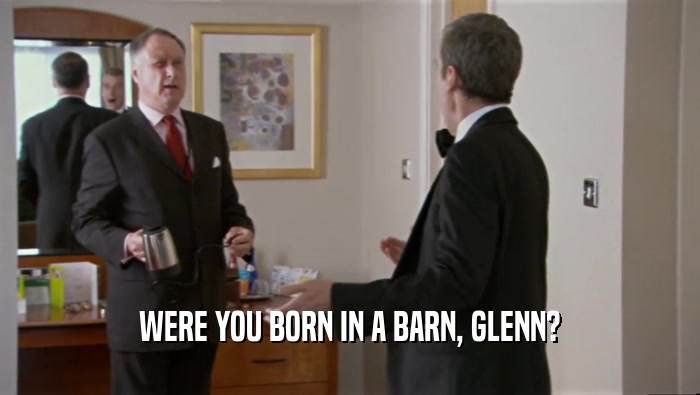 WERE YOU BORN IN A BARN, GLENN?  