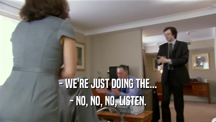 - WE'RE JUST DOING THE... - NO, NO, NO, LISTEN. 