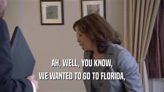 AH, WELL, YOU KNOW, WE WANTED TO GO TO FLORIDA, 