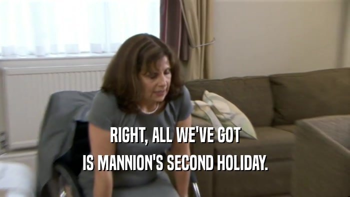 RIGHT, ALL WE'VE GOT
 IS MANNION'S SECOND HOLIDAY.
 