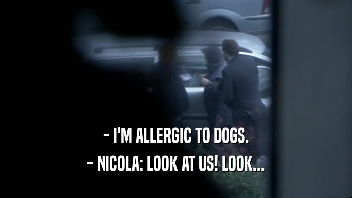 - I'M ALLERGIC TO DOGS. - NICOLA: LOOK AT US! LOOK... 