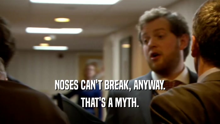 NOSES CAN'T BREAK, ANYWAY. THAT'S A MYTH. 