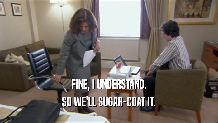 FINE, I UNDERSTAND. SO WE'LL SUGAR-COAT IT. 