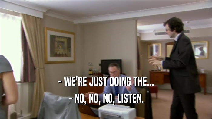 - WE'RE JUST DOING THE... - NO, NO, NO, LISTEN. 