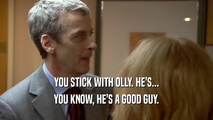 YOU STICK WITH OLLY. HE'S... YOU KNOW, HE'S A GOOD GUY. 
