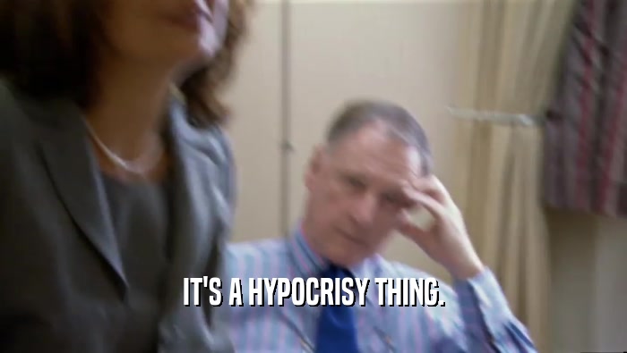 IT'S A HYPOCRISY THING.  