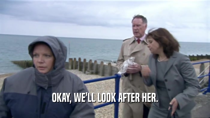 OKAY, WE'LL LOOK AFTER HER.  