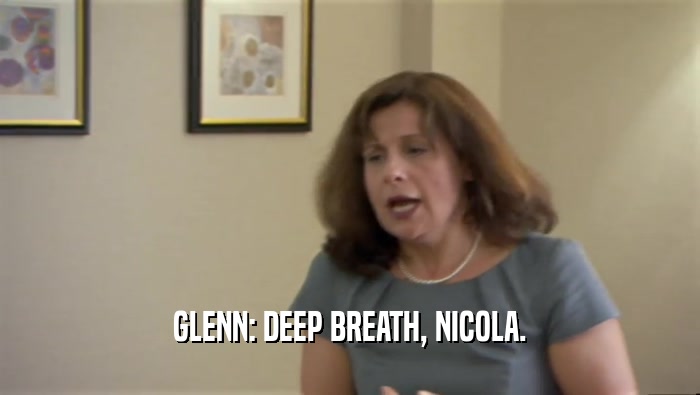GLENN: DEEP BREATH, NICOLA.  