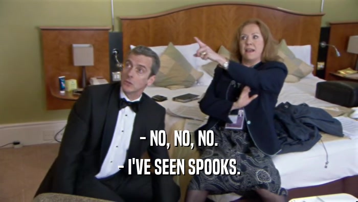 - NO, NO, NO. - I'VE SEEN SPOOKS. 