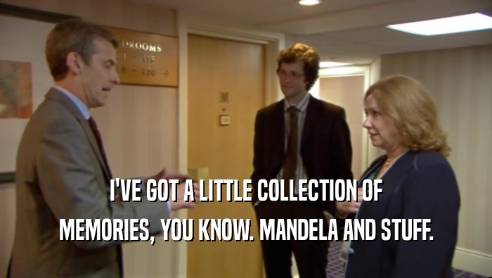 I'VE GOT A LITTLE COLLECTION OF MEMORIES, YOU KNOW. MANDELA AND STUFF. 