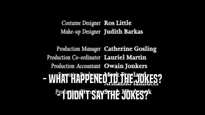 - WHAT HAPPENED TO THE JOKES? - I DIDN'T SAY THE JOKES? 
