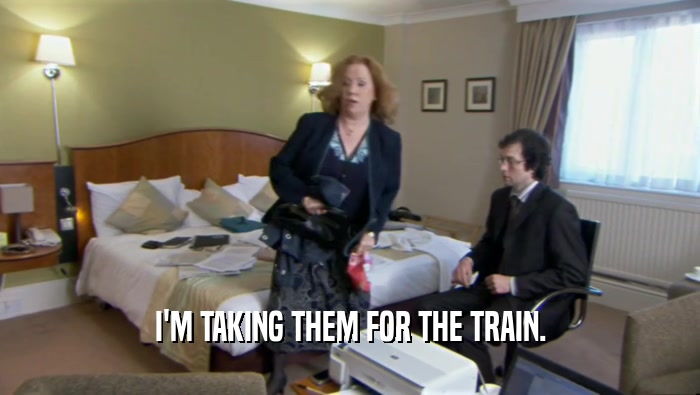 I'M TAKING THEM FOR THE TRAIN.  