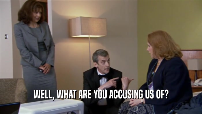 WELL, WHAT ARE YOU ACCUSING US OF?  