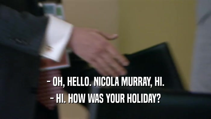- OH, HELLO. NICOLA MURRAY, HI. - HI. HOW WAS YOUR HOLIDAY? 