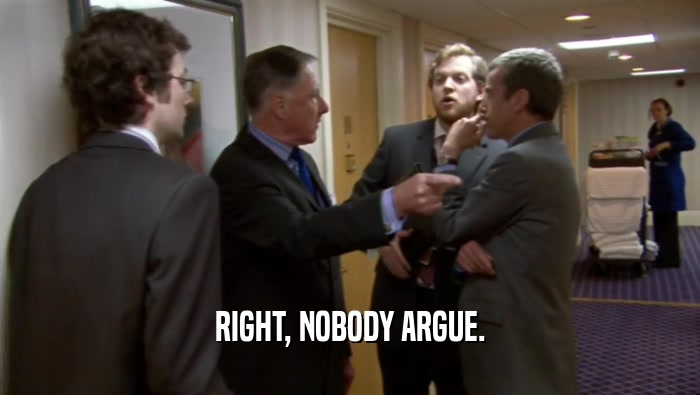 RIGHT, NOBODY ARGUE.  