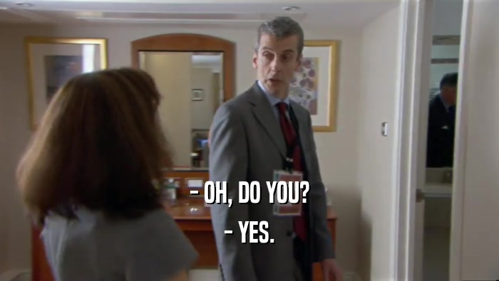 - OH, DO YOU? - YES. 