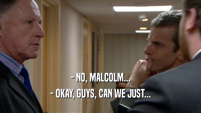 - NO, MALCOLM... - OKAY, GUYS, CAN WE JUST... 