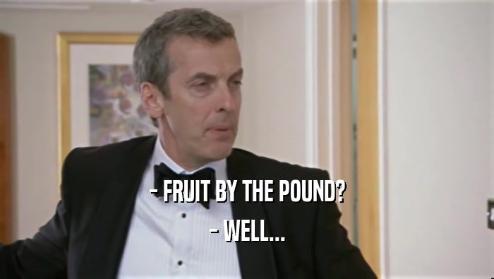 - FRUIT BY THE POUND? - WELL... 