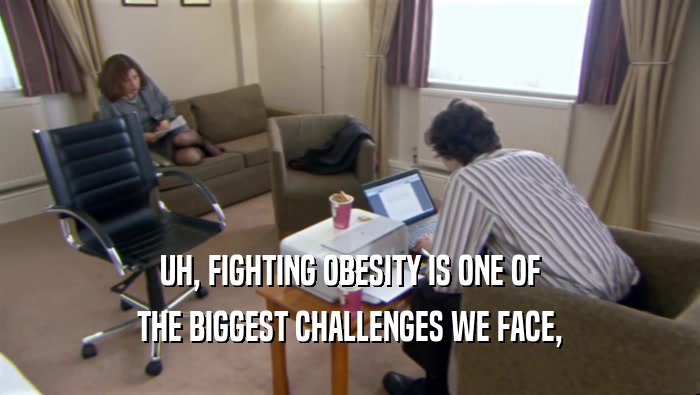 UH, FIGHTING OBESITY IS ONE OF THE BIGGEST CHALLENGES WE FACE, 