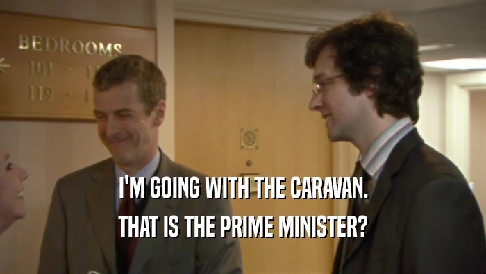 I'M GOING WITH THE CARAVAN.
 THAT IS THE PRIME MINISTER?
 