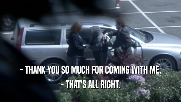 - THANK YOU SO MUCH FOR COMING WITH ME. - THAT'S ALL RIGHT. 