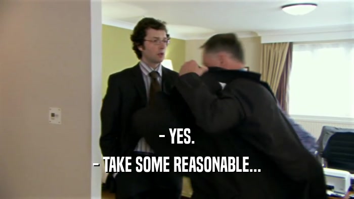 - YES. - TAKE SOME REASONABLE... 
