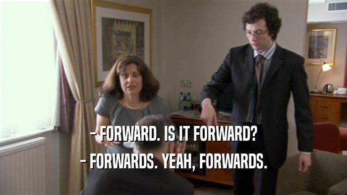 - FORWARD. IS IT FORWARD? - FORWARDS. YEAH, FORWARDS. 