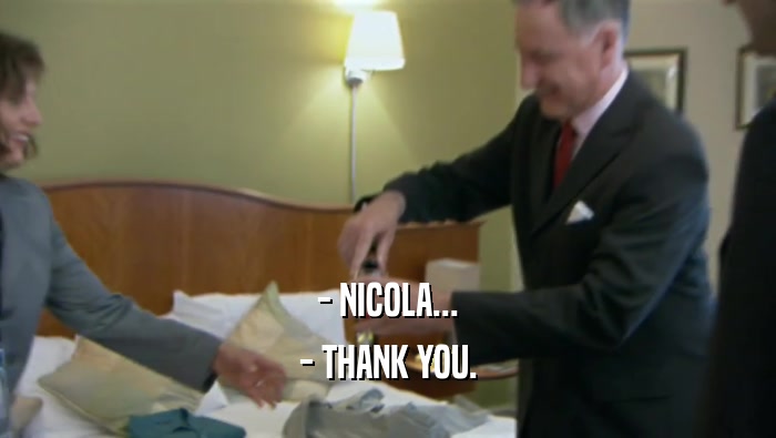 - NICOLA...
 - THANK YOU.
 