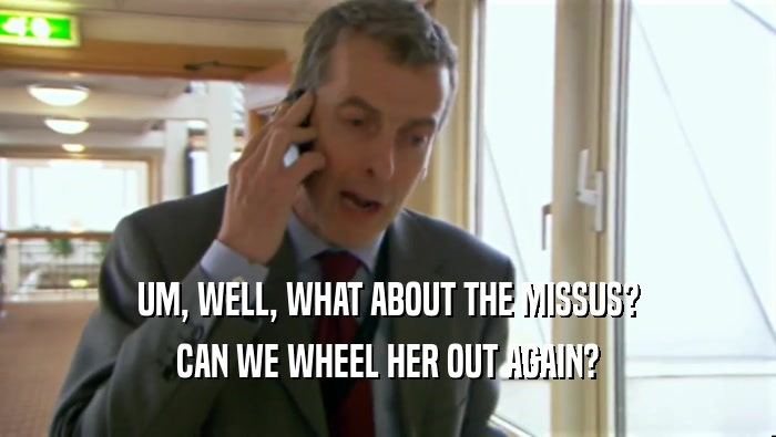 UM, WELL, WHAT ABOUT THE MISSUS? CAN WE WHEEL HER OUT AGAIN? 