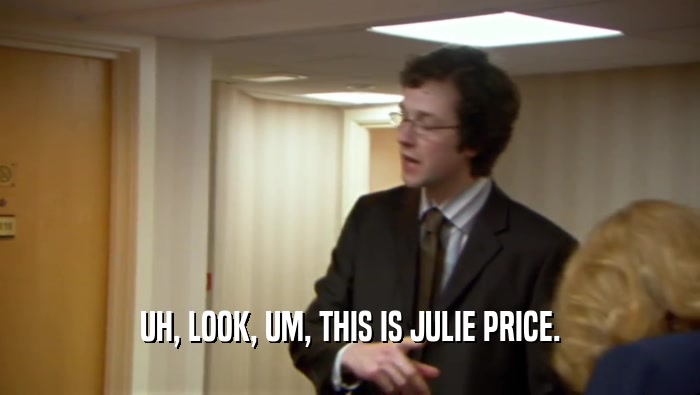 UH, LOOK, UM, THIS IS JULIE PRICE.  