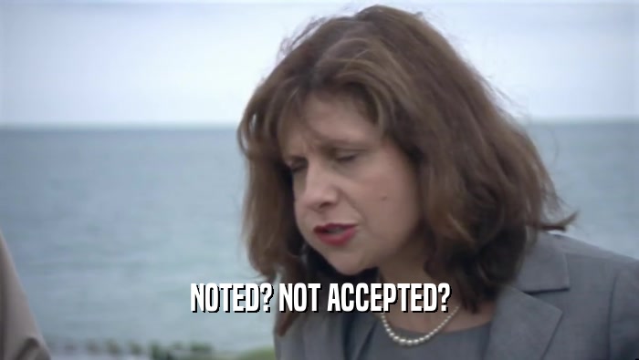 NOTED? NOT ACCEPTED?  