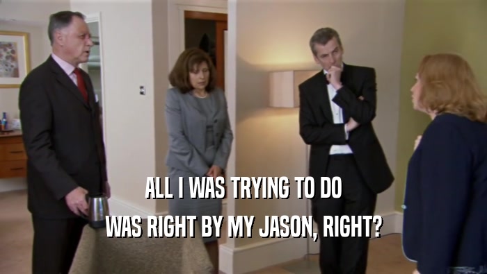 ALL I WAS TRYING TO DO WAS RIGHT BY MY JASON, RIGHT? 