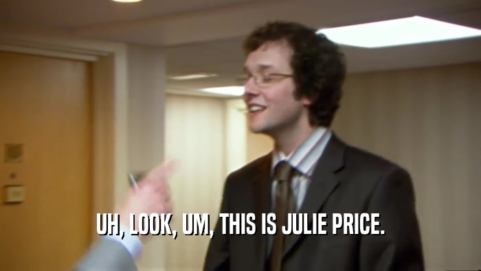 UH, LOOK, UM, THIS IS JULIE PRICE.  