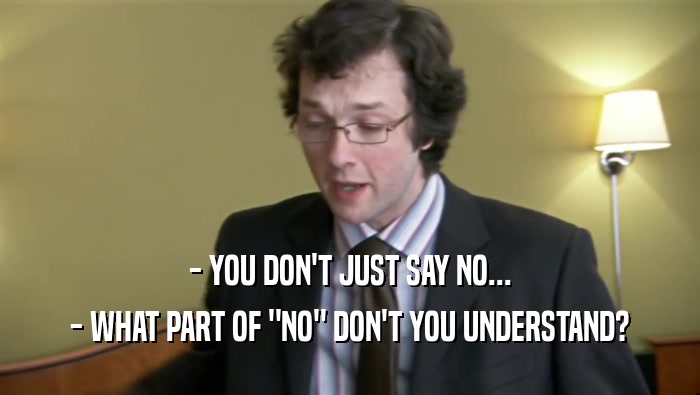 - YOU DON'T JUST SAY NO... - WHAT PART OF 