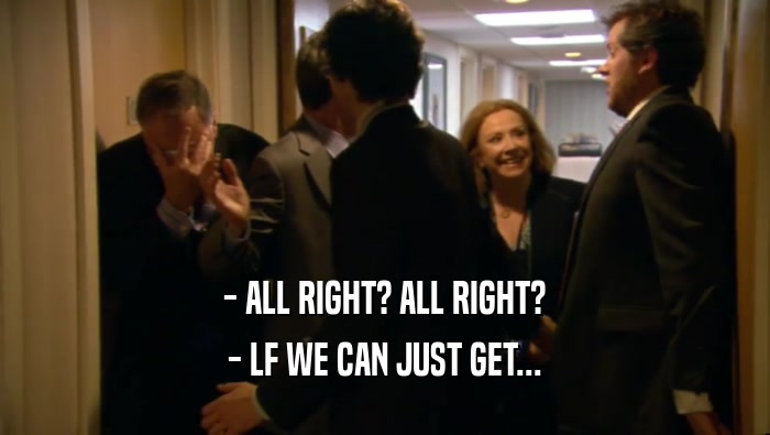 - ALL RIGHT? ALL RIGHT? - LF WE CAN JUST GET... 