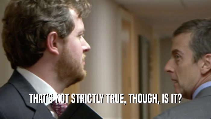 THAT'S NOT STRICTLY TRUE, THOUGH, IS IT?  