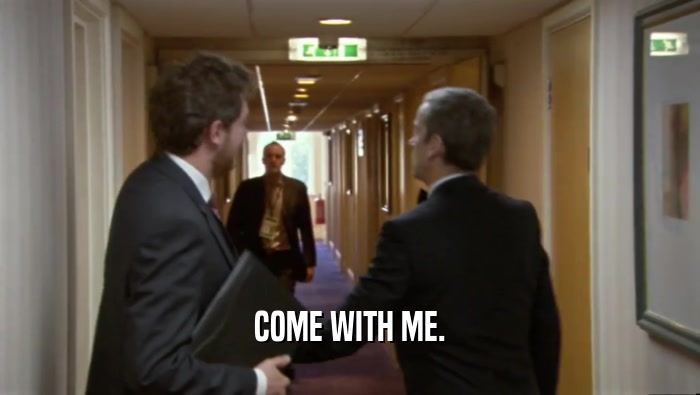 COME WITH ME.  