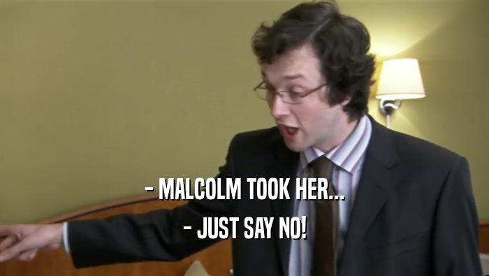 - MALCOLM TOOK HER... - JUST SAY NO! 