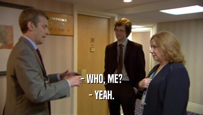 - WHO, ME? - YEAH. 