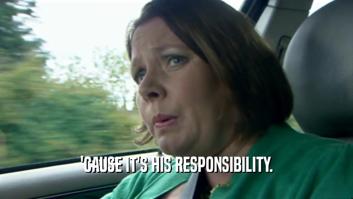 'CAUSE IT'S HIS RESPONSIBILITY.  