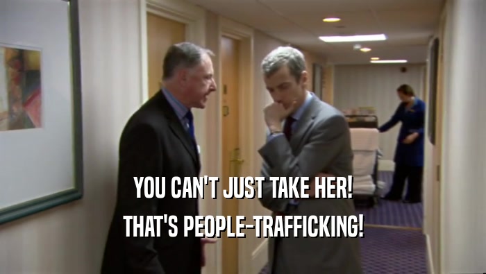 YOU CAN'T JUST TAKE HER!
 THAT'S PEOPLE-TRAFFICKING!
 