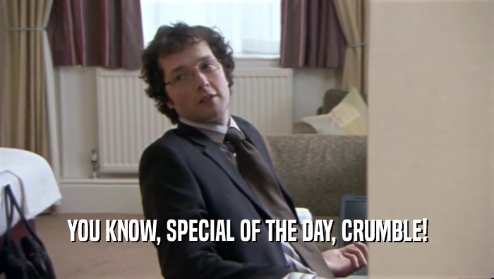 YOU KNOW, SPECIAL OF THE DAY, CRUMBLE!  