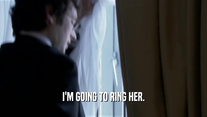I'M GOING TO RING HER.  