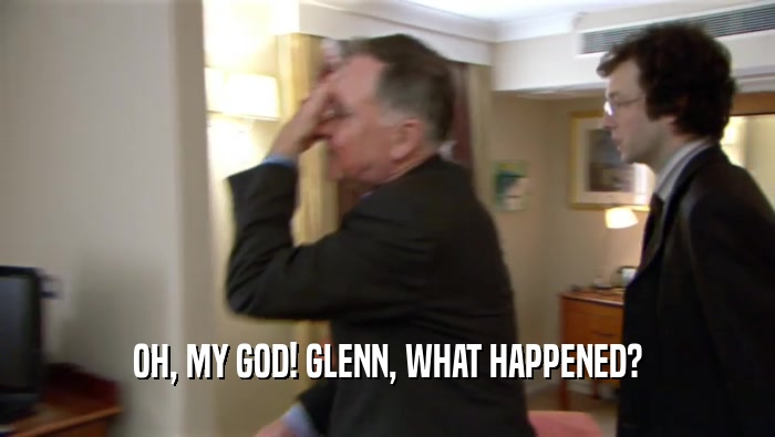 OH, MY GOD! GLENN, WHAT HAPPENED?  