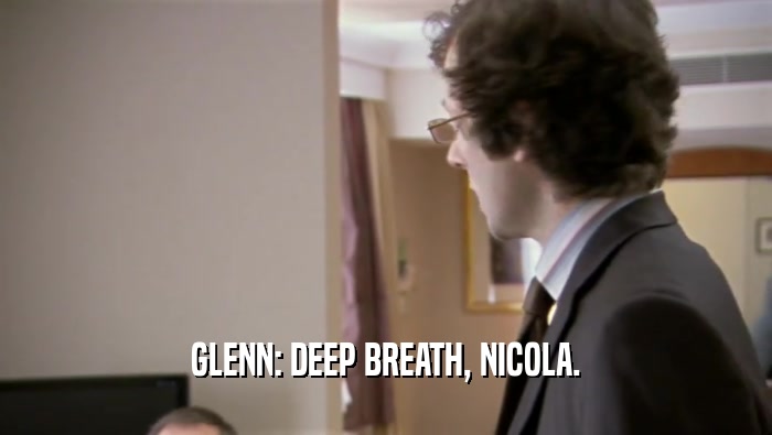 GLENN: DEEP BREATH, NICOLA.  
