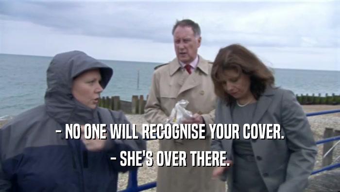 - NO ONE WILL RECOGNISE YOUR COVER. - SHE'S OVER THERE. 