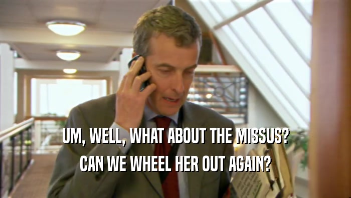 UM, WELL, WHAT ABOUT THE MISSUS? CAN WE WHEEL HER OUT AGAIN? 