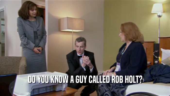 DO YOU KNOW A GUY CALLED ROB HOLT?
  