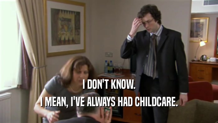 I DON'T KNOW. I MEAN, I'VE ALWAYS HAD CHILDCARE. 